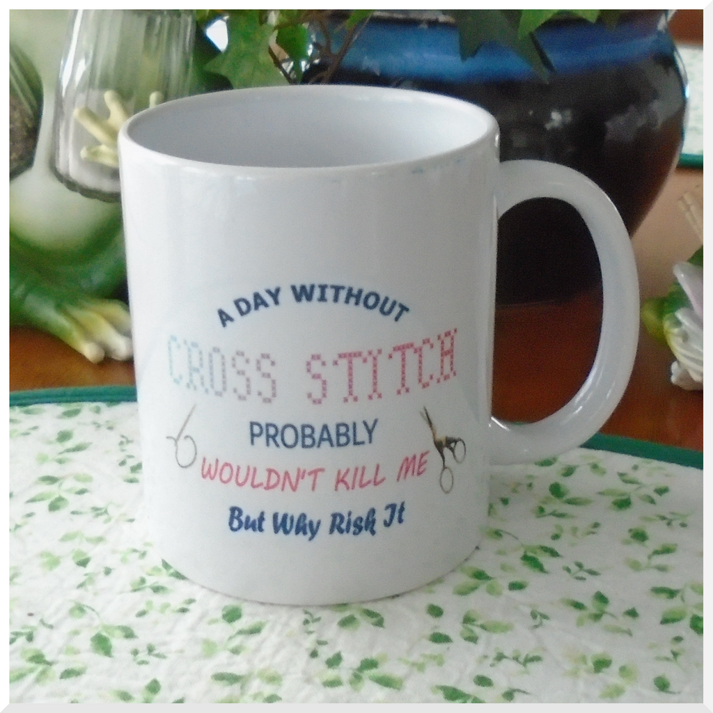 Porcelain Mug - A day without Cross Stitch probably wouldn't kill me but why risk it